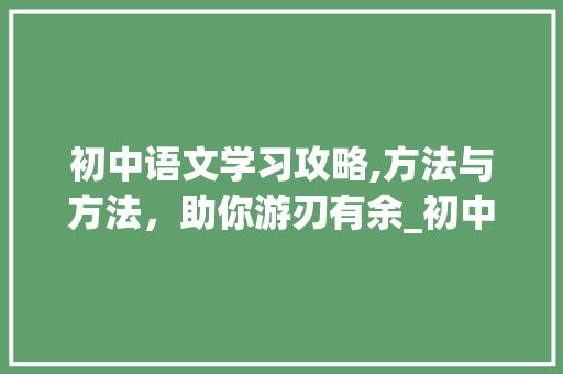 初中语文学习攻略,方法与方法，助你游刃有余_初中生学好语文的方法及方法