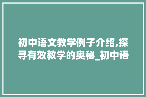 初中语文教学例子介绍,探寻有效教学的奥秘_初中语文教学例子10篇 写作素材
