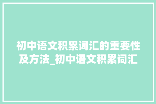 初中语文积累词汇的重要性及方法_初中语文积累词汇大全