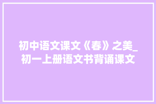 初中语文课文《春》之美_初一上册语文书背诵课文