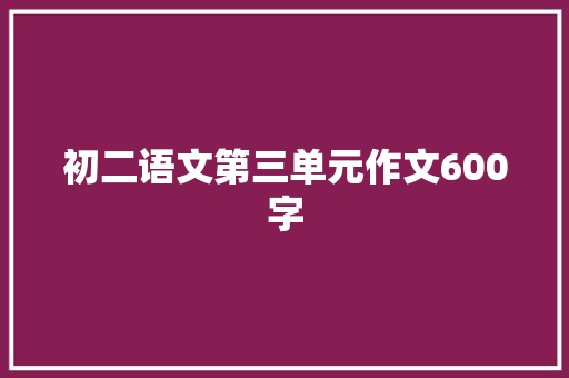 初二语文第三单元作文600字