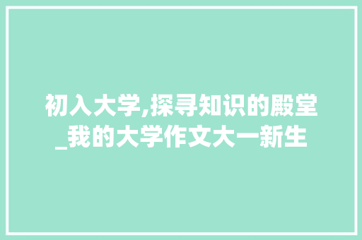 初入大学,探寻知识的殿堂_我的大学作文大一新生