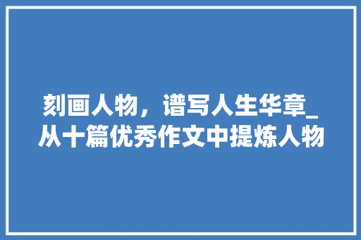 刻画人物，谱写人生华章_从十篇优秀作文中提炼人物形象_10篇优秀作文写人 简历模板