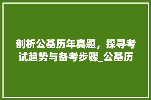 剖析公基历年真题，探寻考试趋势与备考步骤_公基历年真题套卷