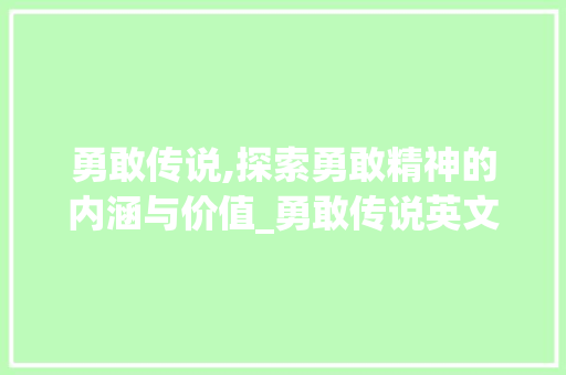 勇敢传说,探索勇敢精神的内涵与价值_勇敢传说英文词汇积累