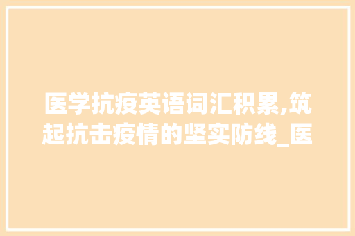 医学抗疫英语词汇积累,筑起抗击疫情的坚实防线_医学抗疫英语词汇积累 简历模板