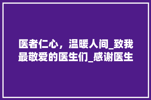医者仁心，温暖人间_致我最敬爱的医生们_感谢医生的感谢信范文3篇