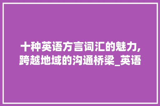 十种英语方言词汇的魅力,跨越地域的沟通桥梁_英语十种方言词汇积累 诗歌创作