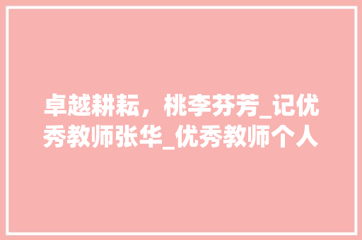 卓越耕耘，桃李芬芳_记优秀教师张华_优秀教师个人简介简短200字