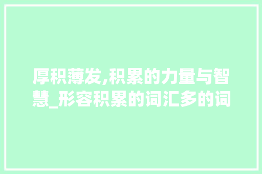 厚积薄发,积累的力量与智慧_形容积累的词汇多的词语