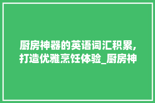 厨房神器的英语词汇积累,打造优雅烹饪体验_厨房神器英语词汇积累