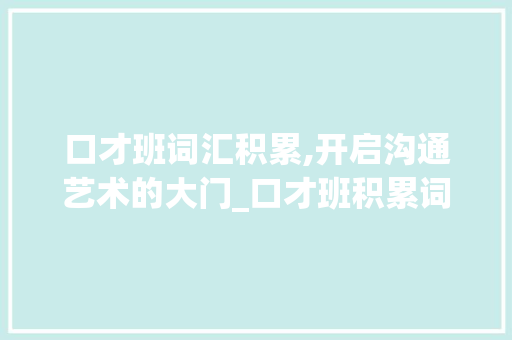 口才班词汇积累,开启沟通艺术的大门_口才班积累词汇量的文案