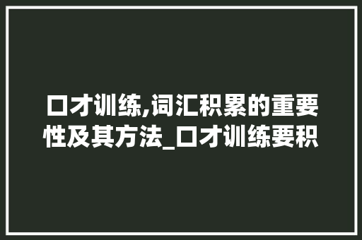 口才训练,词汇积累的重要性及其方法_口才训练要积累词汇吗