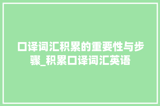 口译词汇积累的重要性与步骤_积累口译词汇英语 写作社区