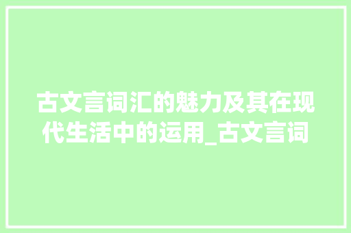 古文言词汇的魅力及其在现代生活中的运用_古文言词汇摘抄积累