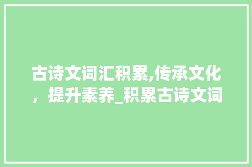 古诗文词汇积累,传承文化，提升素养_积累古诗文词汇的好处