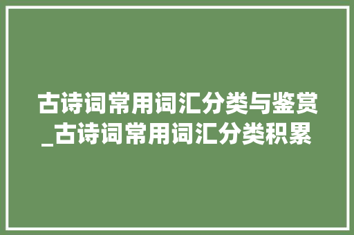 古诗词常用词汇分类与鉴赏_古诗词常用词汇分类积累 范文赏析