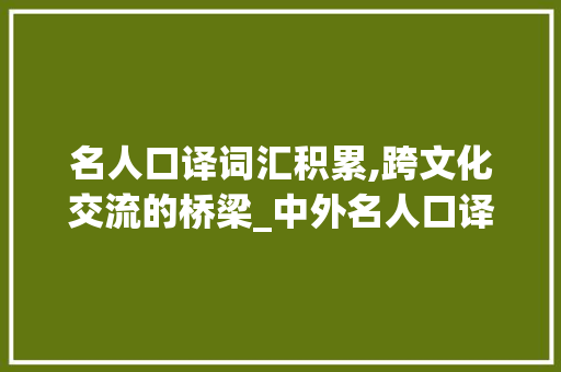 名人口译词汇积累,跨文化交流的桥梁_中外名人口译词汇积累
