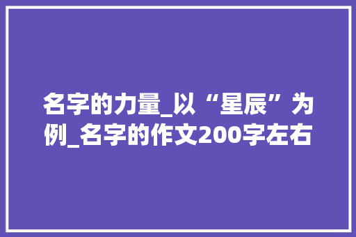 名字的力量_以“星辰”为例_名字的作文200字左右