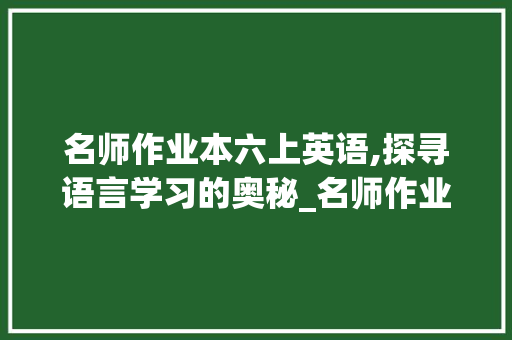 名师作业本六上英语,探寻语言学习的奥秘_名师作业本六上英语答案