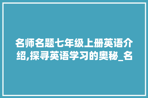 名师名题七年级上册英语介绍,探寻英语学习的奥秘_名师名题七年级上册英语答案 写作技巧