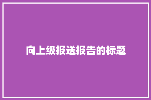 向上级报送报告的标题 诗歌创作