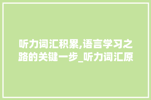 听力词汇积累,语言学习之路的关键一步_听力词汇原始积累