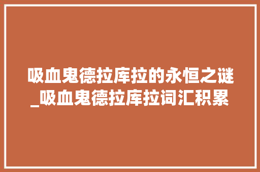 吸血鬼德拉库拉的永恒之谜_吸血鬼德拉库拉词汇积累