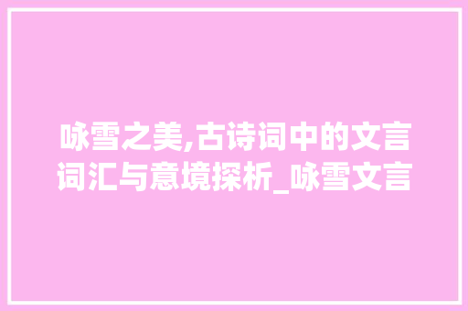 咏雪之美,古诗词中的文言词汇与意境探析_咏雪文言词汇积累