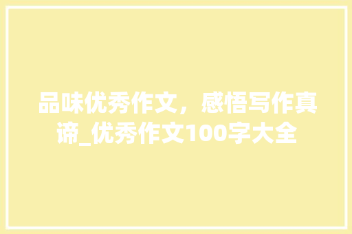 品味优秀作文，感悟写作真谛_优秀作文100字大全