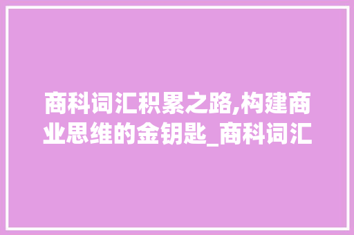 商科词汇积累之路,构建商业思维的金钥匙_商科词汇积累办法