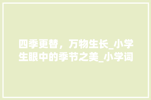 四季更替，万物生长_小学生眼中的季节之美_小学词汇积累季节