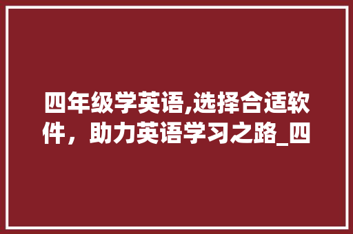 四年级学英语,选择合适软件，助力英语学习之路_四年级学英语用什么软件好
