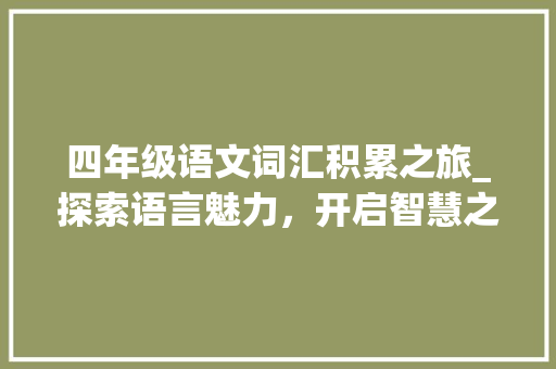 四年级语文词汇积累之旅_探索语言魅力，开启智慧之门_四年级语文词汇量积累