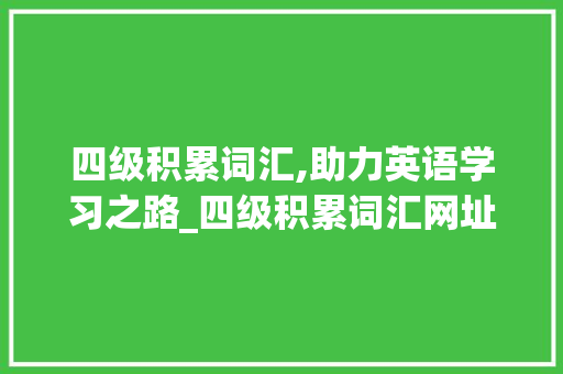 四级积累词汇,助力英语学习之路_四级积累词汇网址
