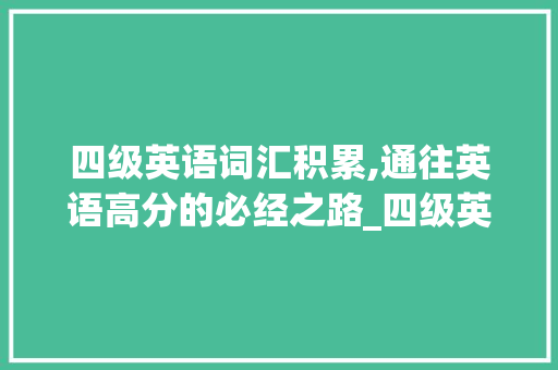 四级英语词汇积累,通往英语高分的必经之路_四级英语积累词汇多少