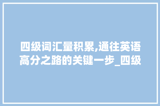 四级词汇量积累,通往英语高分之路的关键一步_四级积累词汇量就能过吗