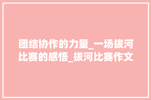 团结协作的力量_一场拔河比赛的感悟_拔河比赛作文400字 范文赏析