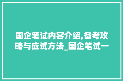 国企笔试内容介绍,备考攻略与应试方法_国企笔试一般考什么内容