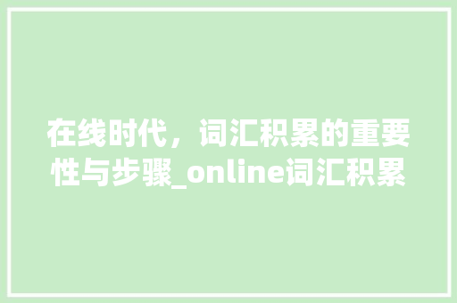 在线时代，词汇积累的重要性与步骤_online词汇积累