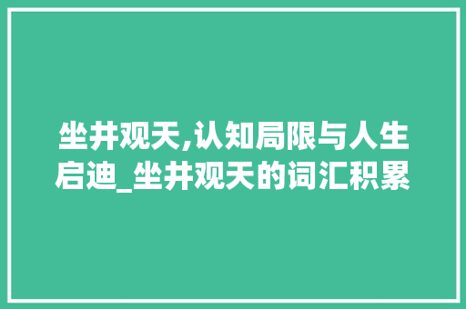 坐井观天,认知局限与人生启迪_坐井观天的词汇积累