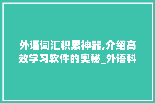 外语词汇积累神器,介绍高效学习软件的奥秘_外语科目积累词汇的软件
