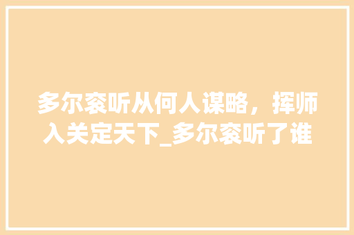 多尔衮听从何人谋略，挥师入关定天下_多尔衮听了谁的话才入关的 报告写作