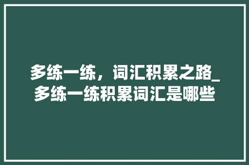 多练一练，词汇积累之路_多练一练积累词汇是哪些