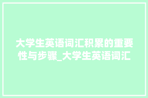 大学生英语词汇积累的重要性与步骤_大学生英语词汇积累 简历模板