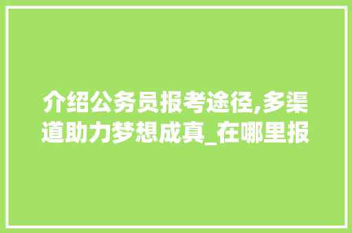 介绍公务员报考途径,多渠道助力梦想成真_在哪里报考公务员