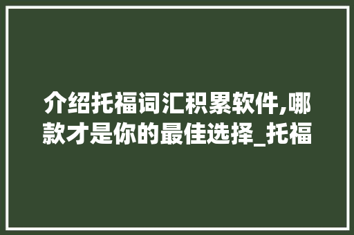 介绍托福词汇积累软件,哪款才是你的最佳选择_托福词汇积累软件哪个好