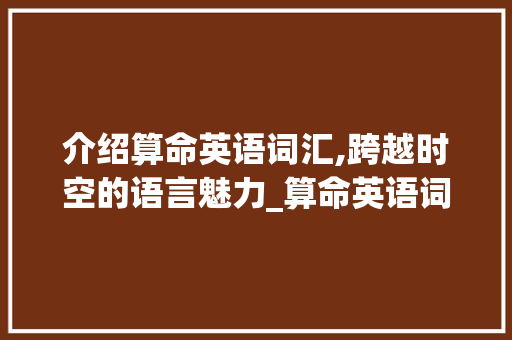 介绍算命英语词汇,跨越时空的语言魅力_算命英语词汇积累句子