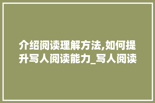 介绍阅读理解方法,如何提升写人阅读能力_写人阅读理解的方法和方法