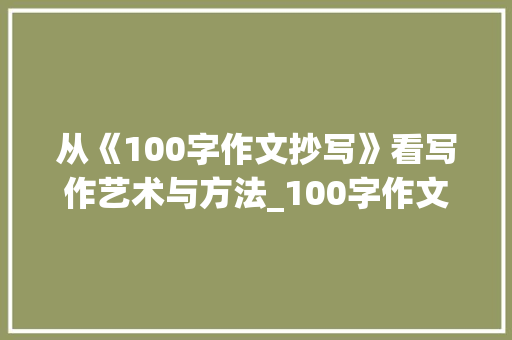 从《100字作文抄写》看写作艺术与方法_100字作文抄写